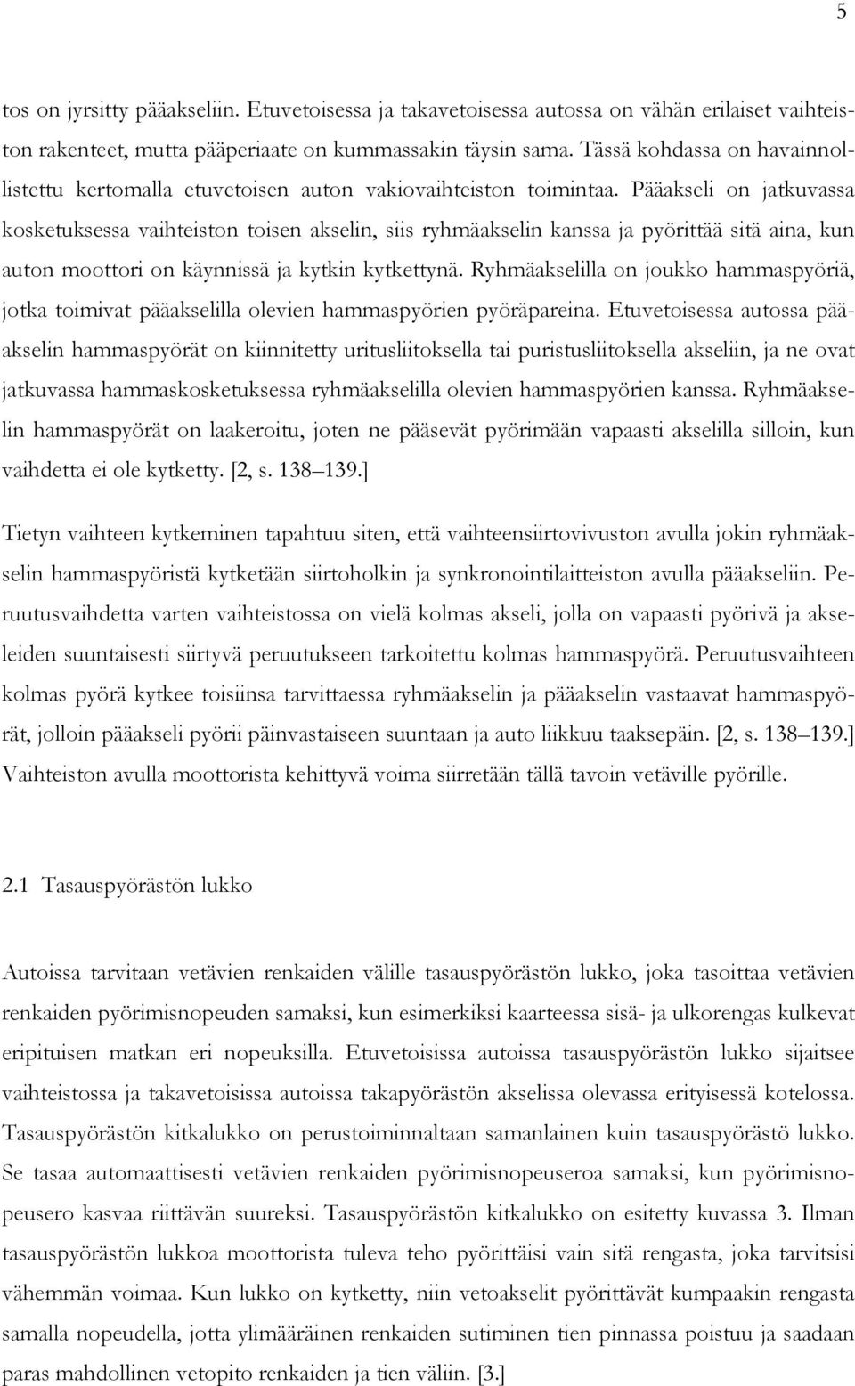 Pääakseli on jatkuvassa kosketuksessa vaihteiston toisen akselin, siis ryhmäakselin kanssa ja pyörittää sitä aina, kun auton moottori on käynnissä ja kytkin kytkettynä.