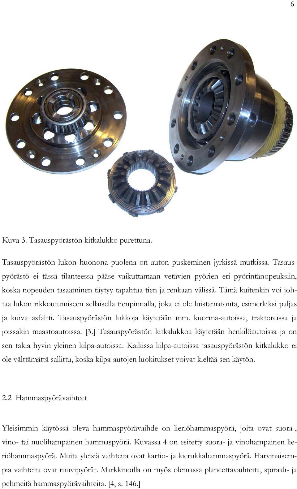 Tämä kuitenkin voi johtaa lukon rikkoutumiseen sellaisella tienpinnalla, joka ei ole luistamatonta, esimerkiksi paljas ja kuiva asfaltti. Tasauspyörästön lukkoja käytetään mm.