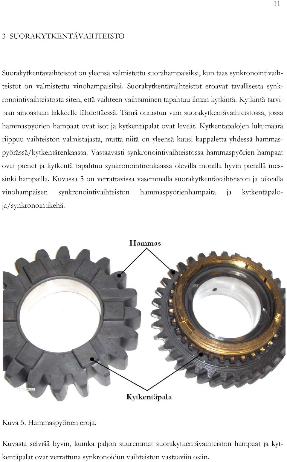 Tämä onnistuu vain suorakytkentävaihteistossa, jossa hammaspyörien hampaat ovat isot ja kytkentäpalat ovat leveät.