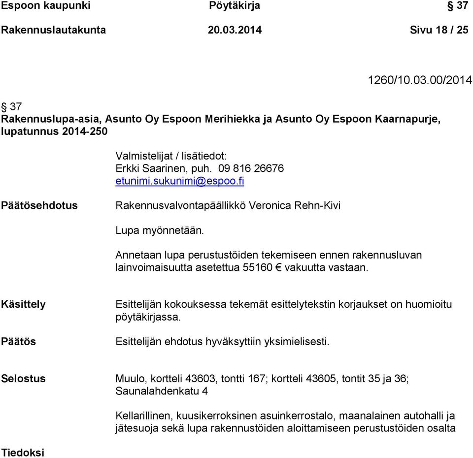 09 816 26676 etunimi.sukunimi@espoo.fi Päätösehdotus Rakennusvalvontapäällikkö Veronica Rehn-Kivi Lupa myönnetään.
