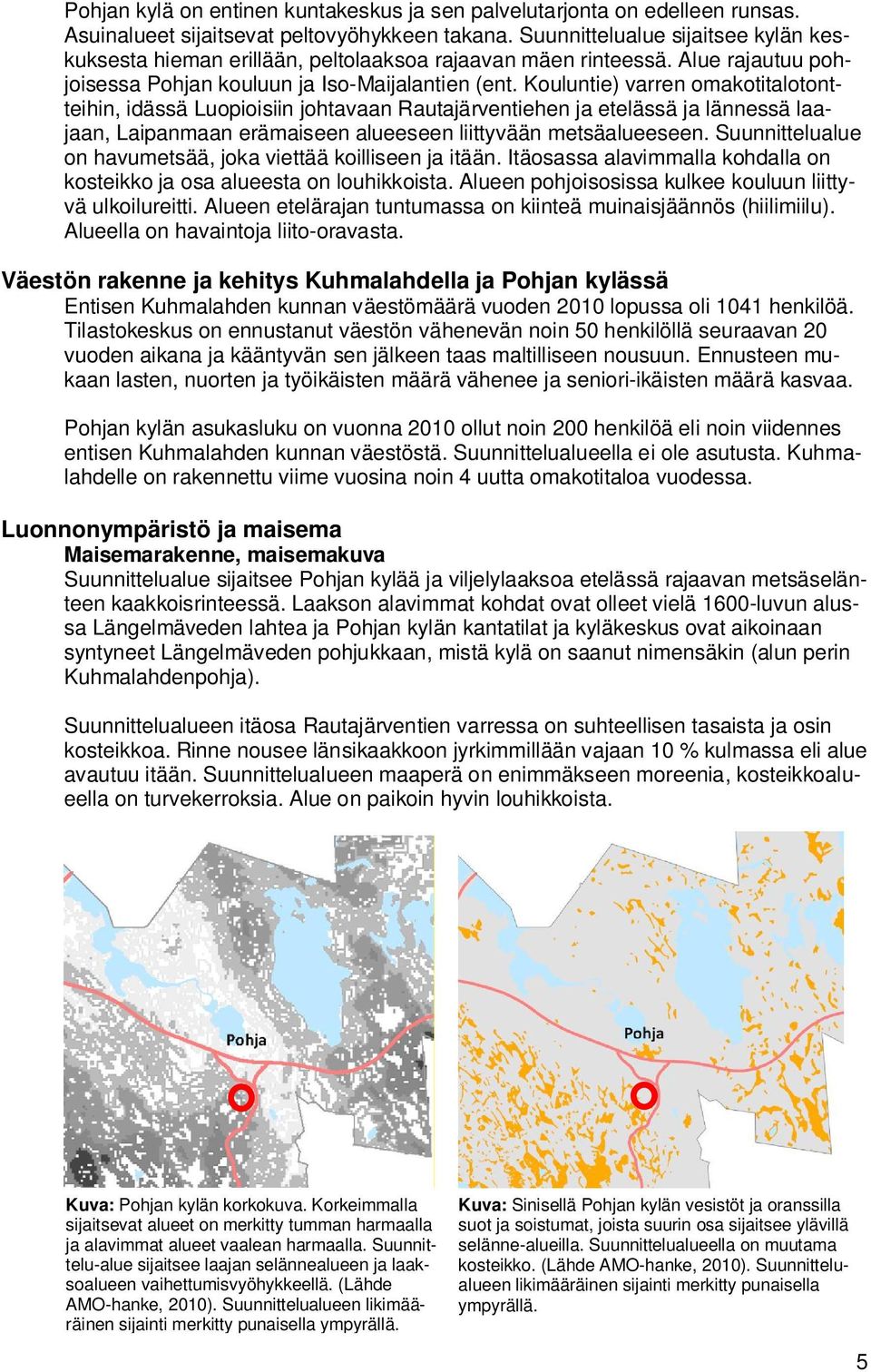 Kouluntie) varren omakotitalotontteihin, idässä Luopioisiin johtavaan Rautajärventiehen ja etelässä ja lännessä laajaan, Laipanmaan erämaiseen alueeseen liittyvään metsäalueeseen.