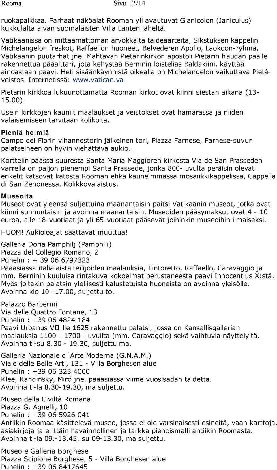 Mahtavan Pietarinkirkon apostoli Pietarin haudan päälle rakennettua pääalttari, jota kehystää Berninin loistelias Baldakiini, käyttää ainoastaan paavi.