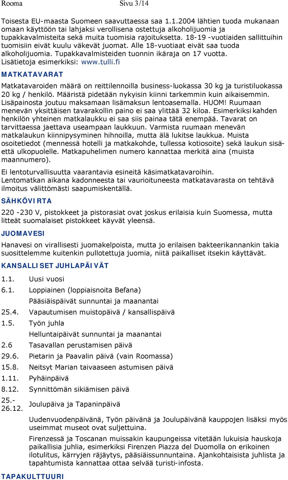 tulli.fi MATKATAVARAT Matkatavaroiden määrä on reittilennoilla business-luokassa 30 kg ja turistiluokassa 20 kg / henkilö. Määristä pidetään nykyisin kiinni tarkemmin kuin aikaisemmin.