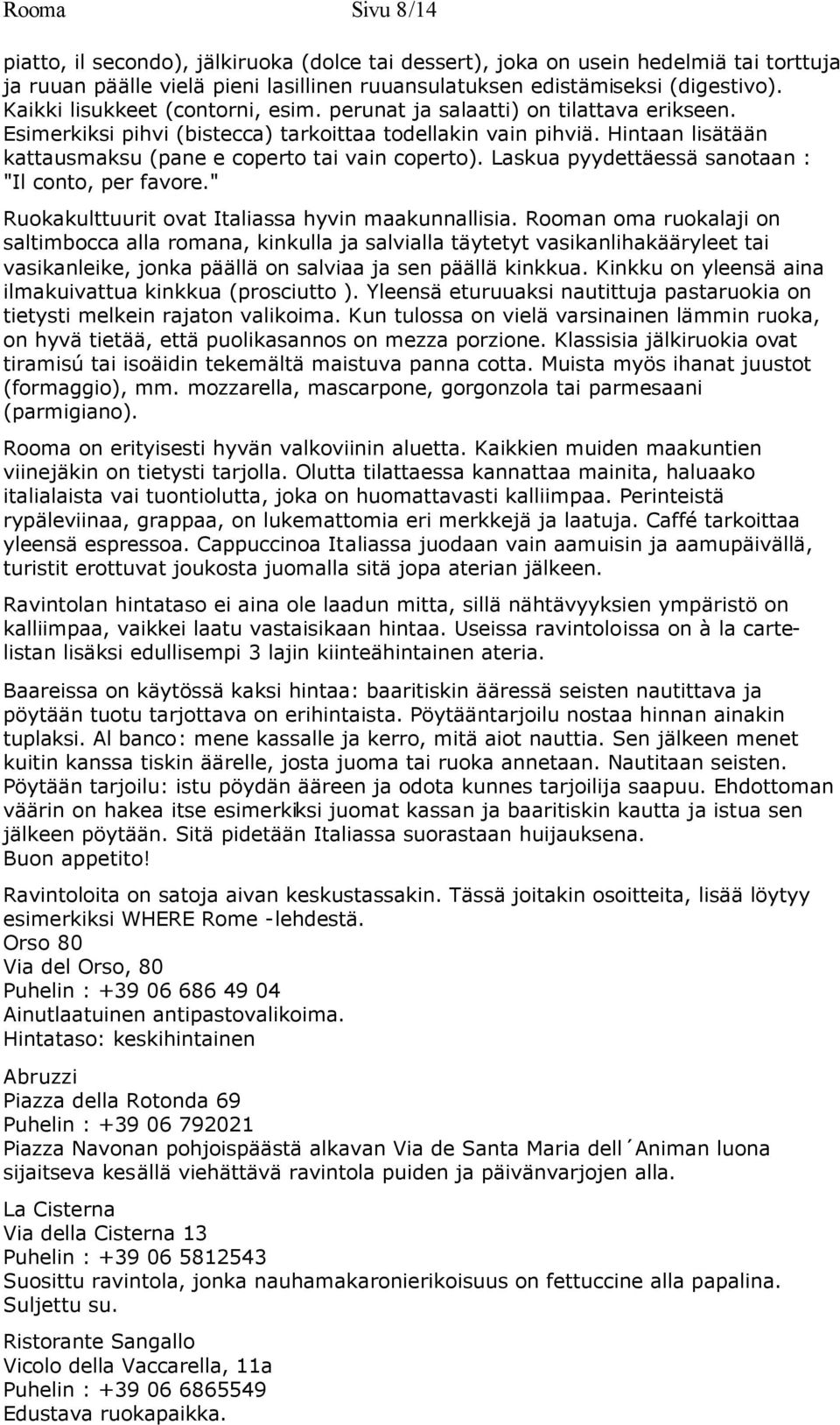 Hintaan lisätään kattausmaksu (pane e coperto tai vain coperto). Laskua pyydettäessä sanotaan : "Il conto, per favore." Ruokakulttuurit ovat Italiassa hyvin maakunnallisia.