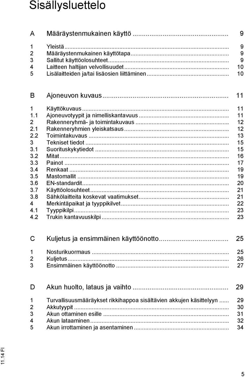1 Rakenneryhmien yleiskatsaus... 12 2.2 Toimintakuvaus... 13 3 Tekniset tiedot... 15 3.1 Suorituskykytiedot... 15 3.2 Mitat... 16 3.3 Painot... 17 3.4 Renkaat... 19 3.5 Mastomallit... 19 3.6 EN-standardit.