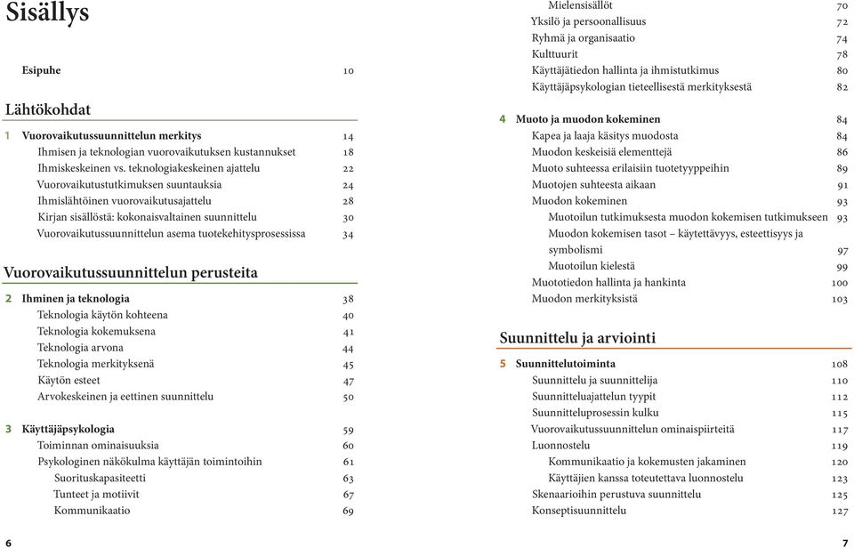 tuotekehitysprosessissa 34 Vuorovaikutus suunnittelun perusteita 2 Ihminen ja teknologia 38 Teknologia käytön kohteena 40 Teknologia kokemuksena 41 Teknologia arvona 44 Teknologia merkityksenä 45