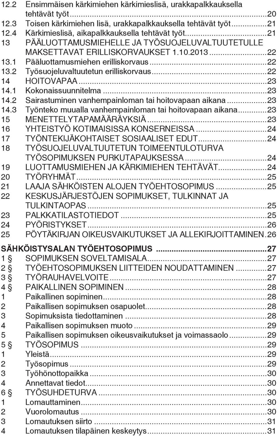 ..22 14 HOITOVAPAA...23 14.1 Kokonaissuunnitelma...23 14.2 Sairastuminen vanhempainloman tai hoitovapaan aikana...23 14.3 Työnteko muualla vanhempainloman tai hoitovapaan aikana.