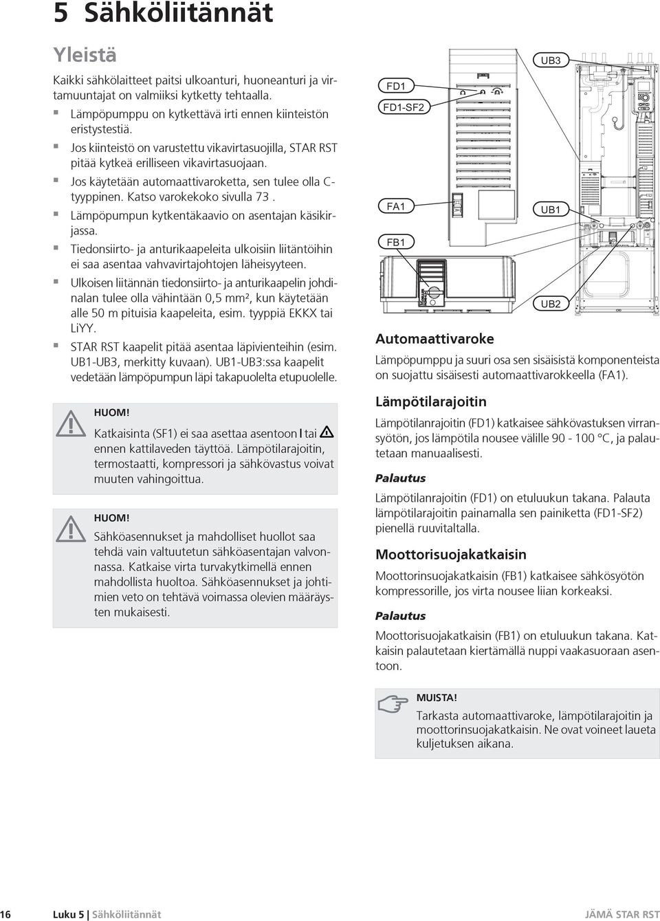 Lämpöpumpun kytkentäkaavio on asentajan käsikirjassa. Tiedonsiirto- ja anturikaapeleita ulkoisiin liitäntöihin ei saa asentaa vahvavirtajohtojen läheisyyteen.