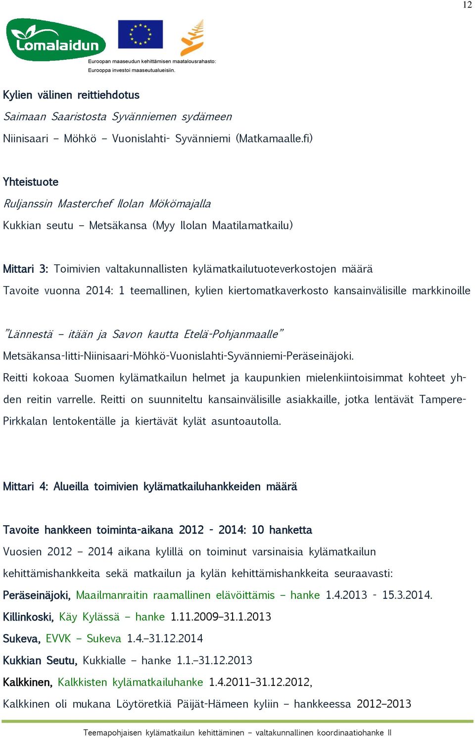 2014: 1 teemallinen, kylien kiertomatkaverkosto kansainvälisille markkinoille Lännestä itään ja Savon kautta Etelä-Pohjanmaalle Metsäkansa-Iitti-Niinisaari-Möhkö-Vuonislahti-Syvänniemi-Peräseinäjoki.