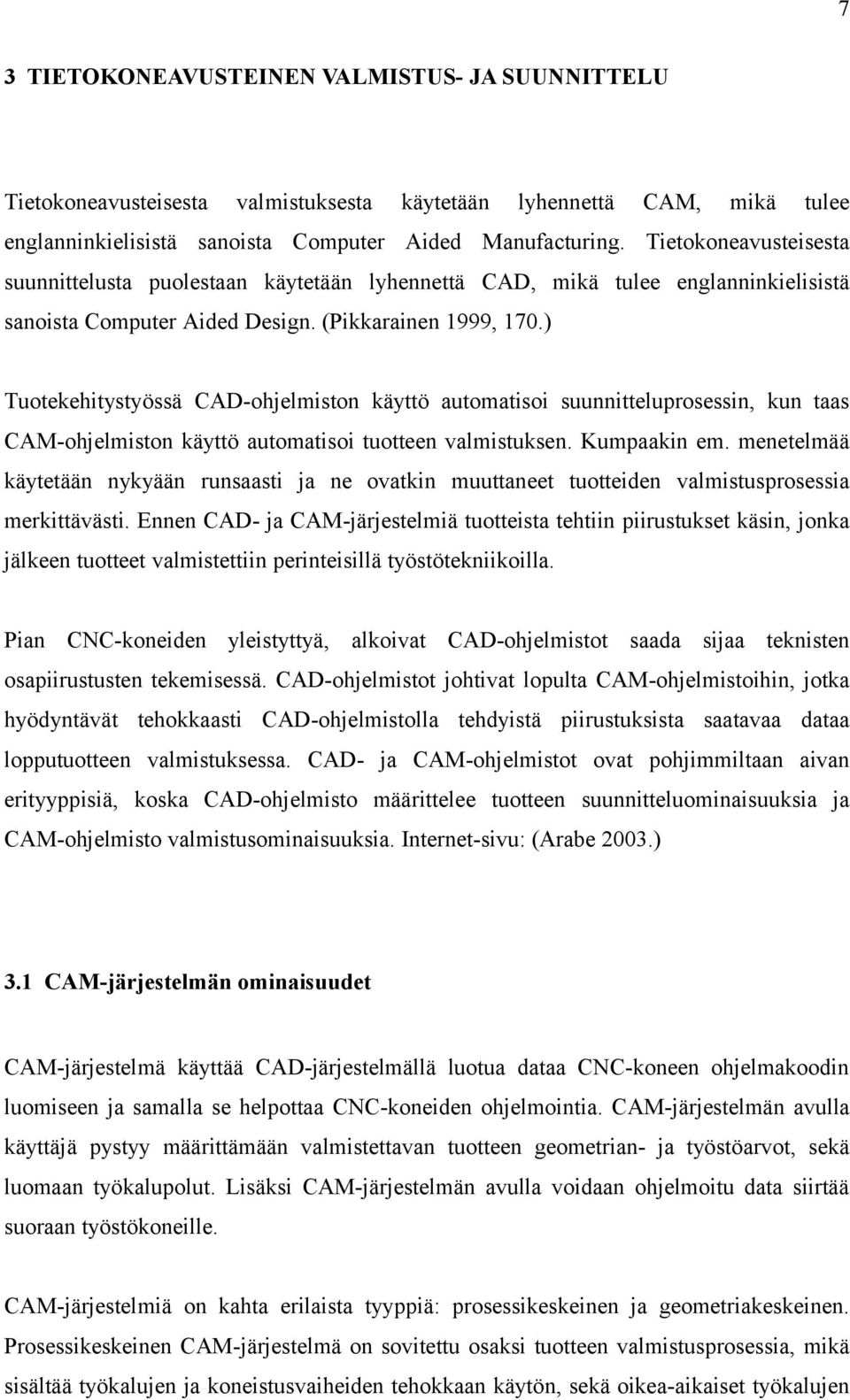 ) Tuotekehitystyössä CAD-ohjelmiston käyttö automatisoi suunnitteluprosessin, kun taas CAM-ohjelmiston käyttö automatisoi tuotteen valmistuksen. Kumpaakin em.