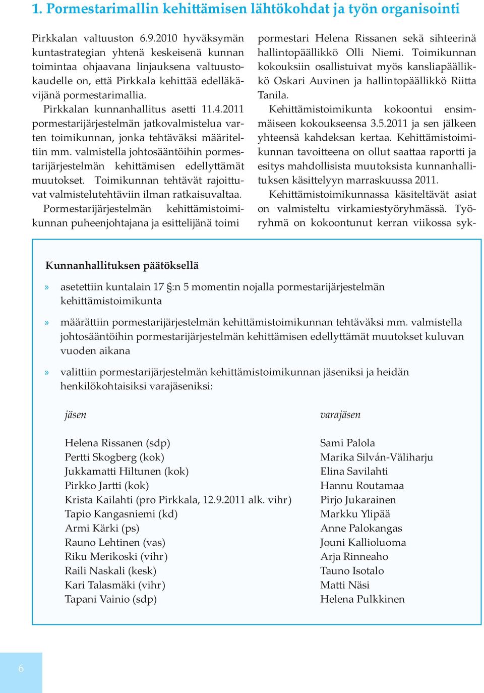 Pirkkalan kunnanhallitus asetti 11.4.2011 pormestarijärjestelmän jatkovalmistelua varten toimikunnan, jonka tehtäväksi määriteltiin mm.