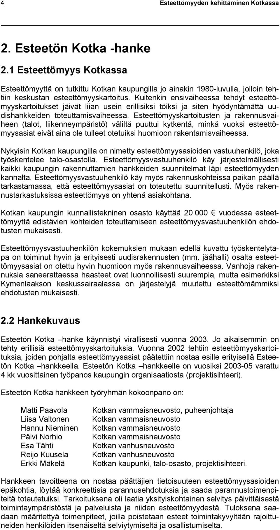Kuitenkin ensivaiheessa tehdyt esteettömyyskartoitukset jäivät liian usein erillisiksi töiksi ja siten hyödyntämättä uudishankkeiden toteuttamisvaiheessa.