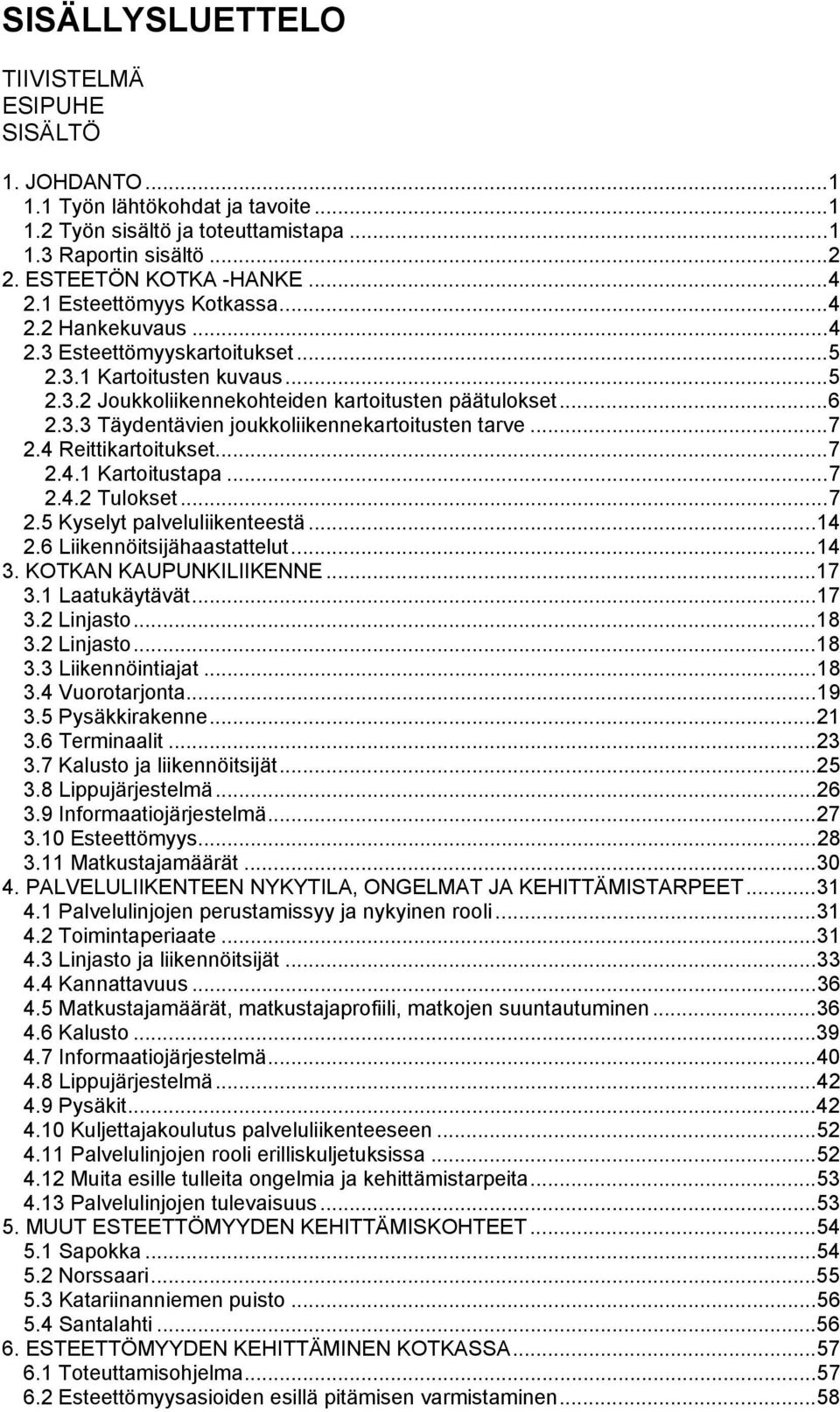 ..7 2.4 Reittikartoitukset...7 2.4.1 Kartoitustapa...7 2.4.2 Tulokset...7 2.5 Kyselyt palveluliikenteestä...14 2.6 Liikennöitsijähaastattelut...14 3. KOTKAN KAUPUNKILIIKENNE...17 3.1 Laatukäytävät.