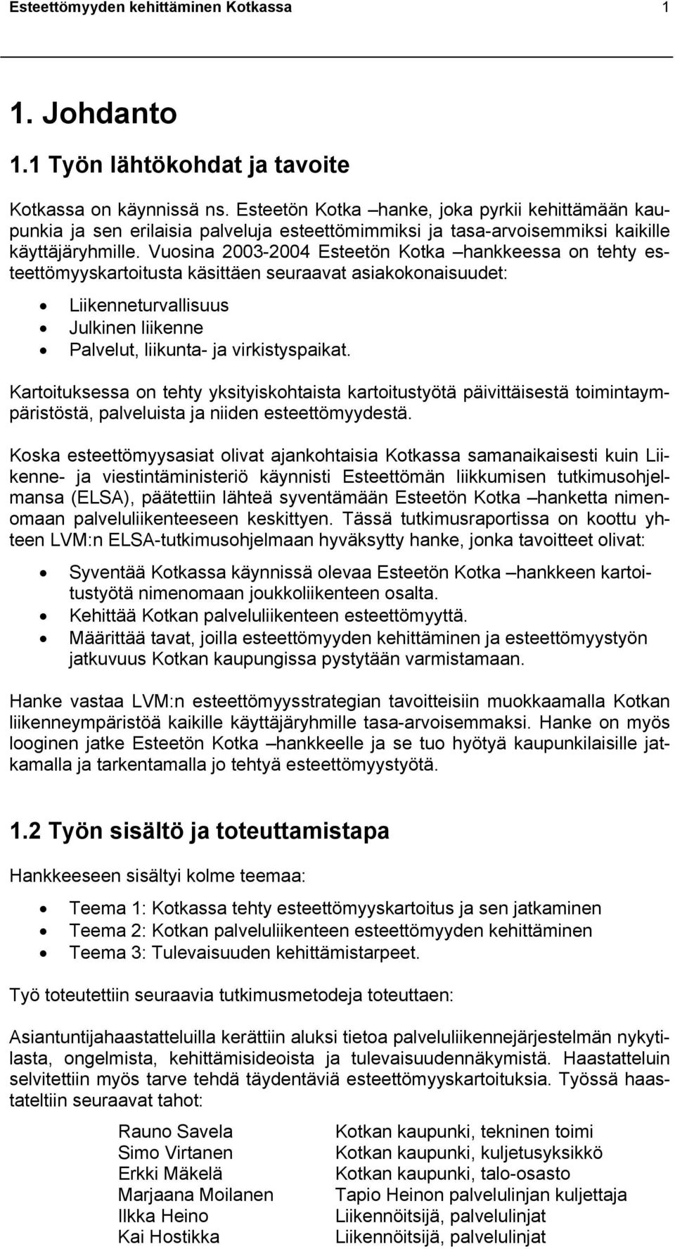 Vuosina 2003-2004 Esteetön Kotka hankkeessa on tehty esteettömyyskartoitusta käsittäen seuraavat asiakokonaisuudet: Liikenneturvallisuus Julkinen liikenne Palvelut, liikunta- ja virkistyspaikat.