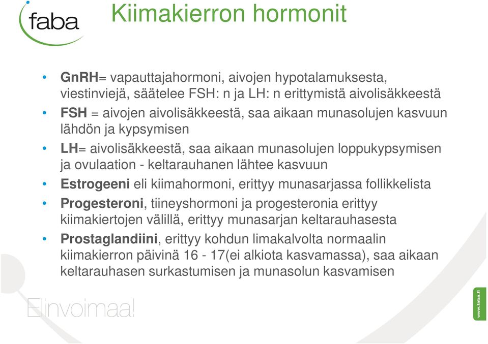 kasvuun Estrogeeni eli kiimahormoni, erittyy munasarjassa follikkelista Progesteroni, tiineyshormoni ja progesteronia erittyy kiimakiertojen välillä, erittyy munasarjan