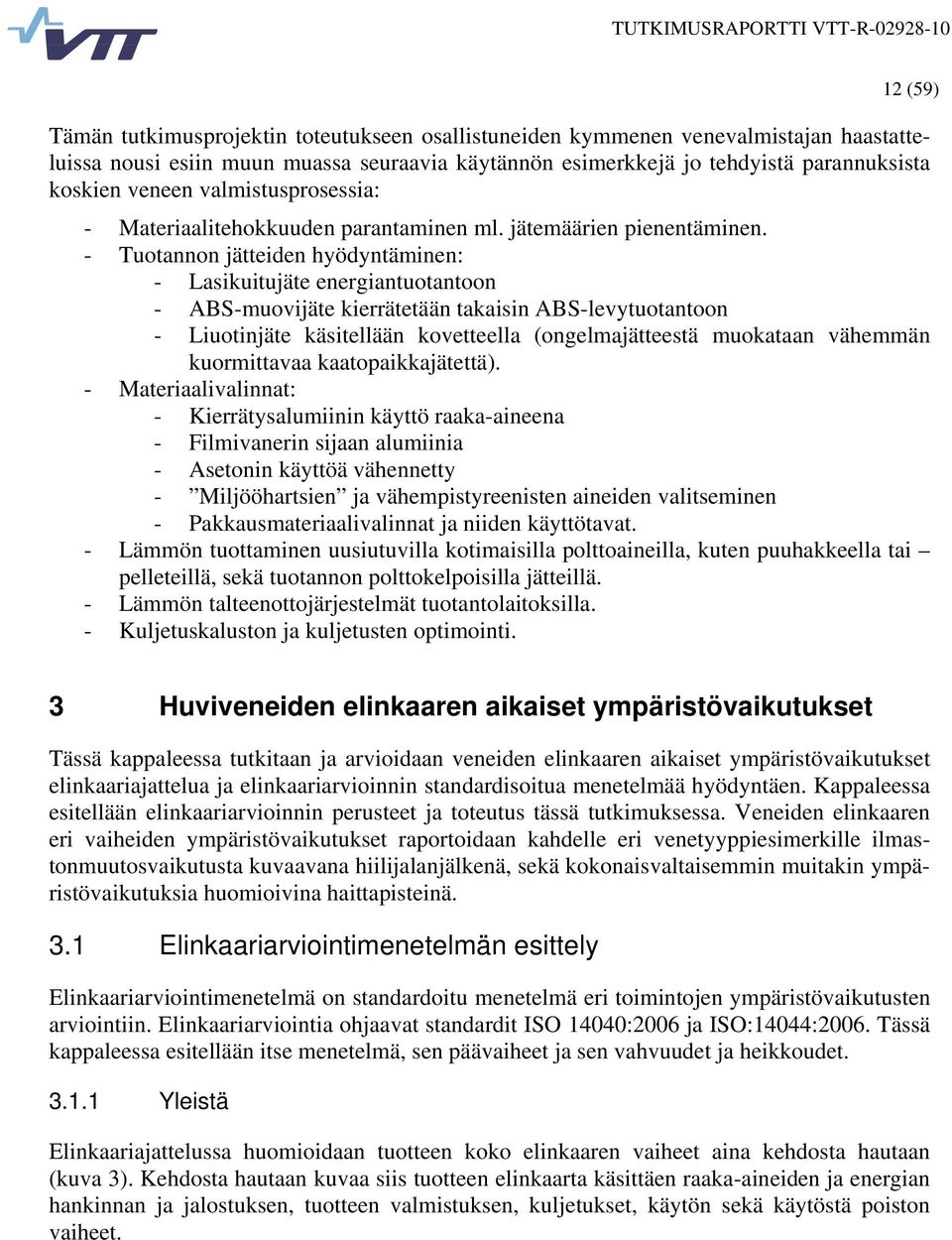 - Tuotannon jätteiden hyödyntäminen: - Lasikuitujäte energiantuotantoon - ABS-muovijäte kierrätetään takaisin ABS-levytuotantoon - Liuotinjäte käsitellään kovetteella (ongelmajätteestä muokataan