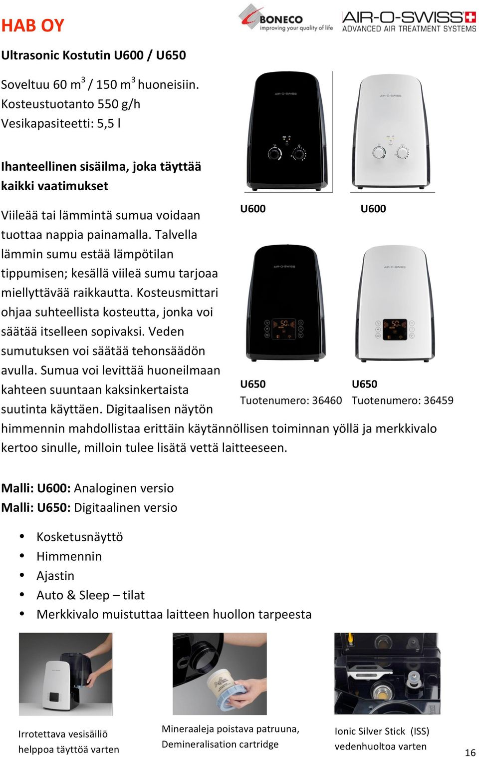 Talvella lämmin sumu estää lämpötilan tippumisen; kesällä viileä sumu tarjoaa miellyttävää raikkautta. Kosteusmittari ohjaa suhteellista kosteutta, jonka voi säätää itselleen sopivaksi.