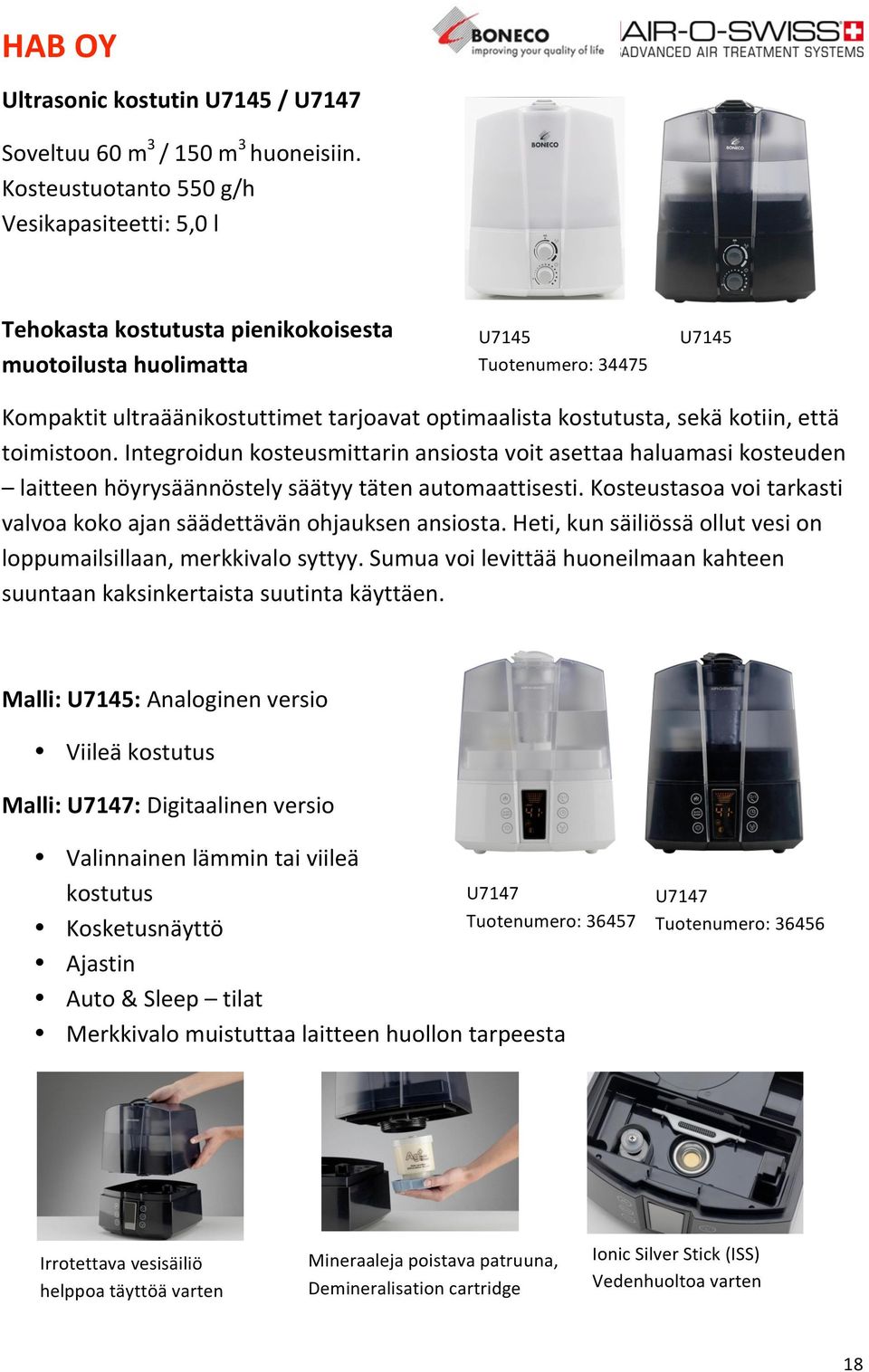 kostutusta, sekä kotiin, että toimistoon. Integroidun kosteusmittarin ansiosta voit asettaa haluamasi kosteuden laitteen höyrysäännöstely säätyy täten automaattisesti.