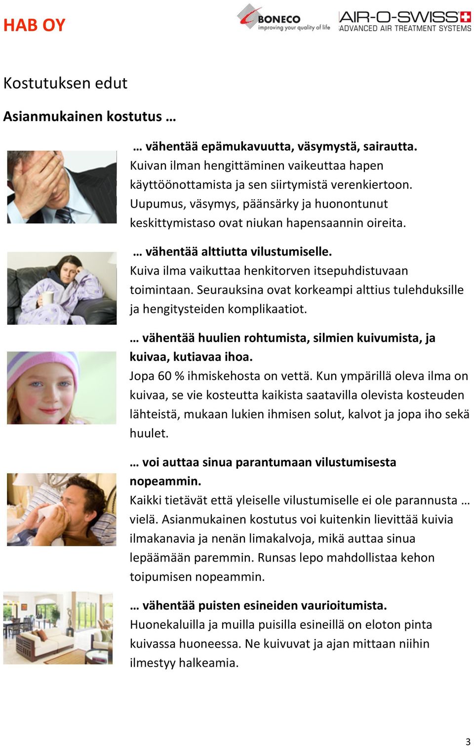 Seurauksina ovat korkeampi alttius tulehduksille ja hengitysteiden komplikaatiot. vähentää huulien rohtumista, silmien kuivumista, ja kuivaa, kutiavaa ihoa. Jopa 60 % ihmiskehosta on vettä.
