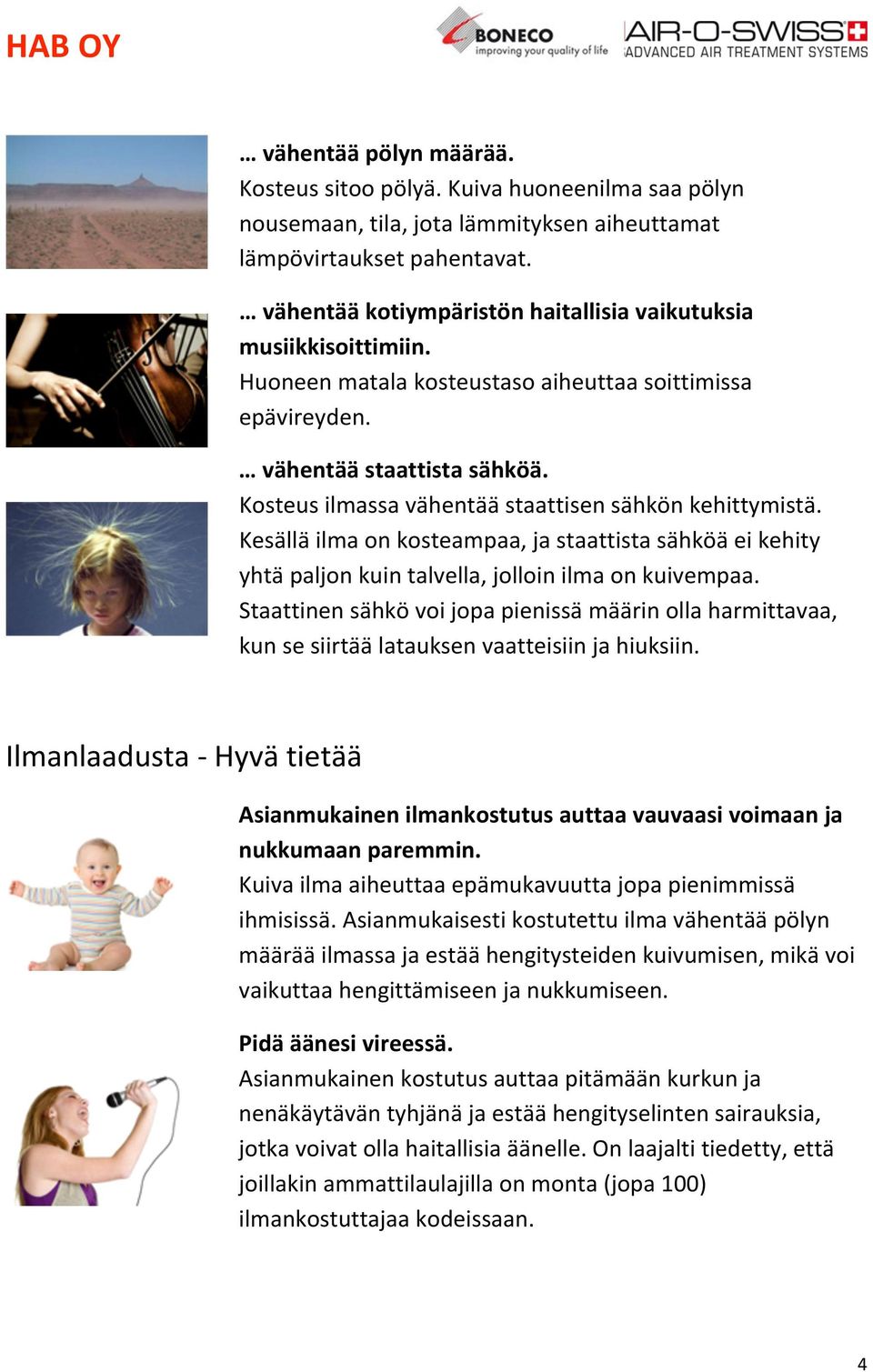 Kosteus ilmassa vähentää staattisen sähkön kehittymistä. Kesällä ilma on kosteampaa, ja staattista sähköä ei kehity yhtä paljon kuin talvella, jolloin ilma on kuivempaa.