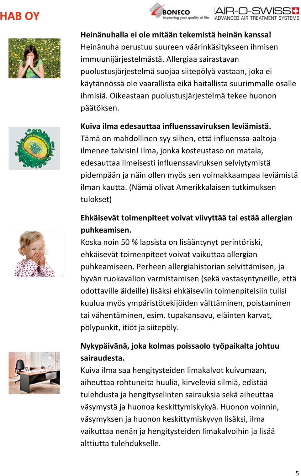 Oikeastaan puolustusjärjestelmä tekee huonon päätöksen. Kuiva ilma edesauttaa influenssaviruksen leviämistä. Tämä on mahdollinen syy siihen, että influenssa aaltoja ilmenee talvisin!