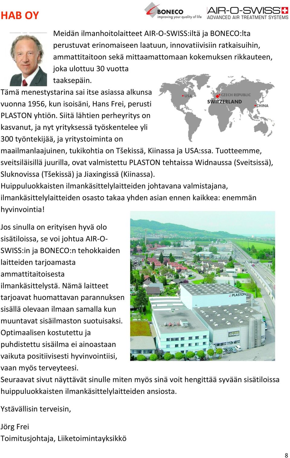 Siitä lähtien perheyritys on kasvanut, ja nyt yrityksessä työskentelee yli 300 työntekijää, ja yritystoiminta on maailmanlaajuinen, tukikohtia on Tšekissä, Kiinassa ja USA:ssa.