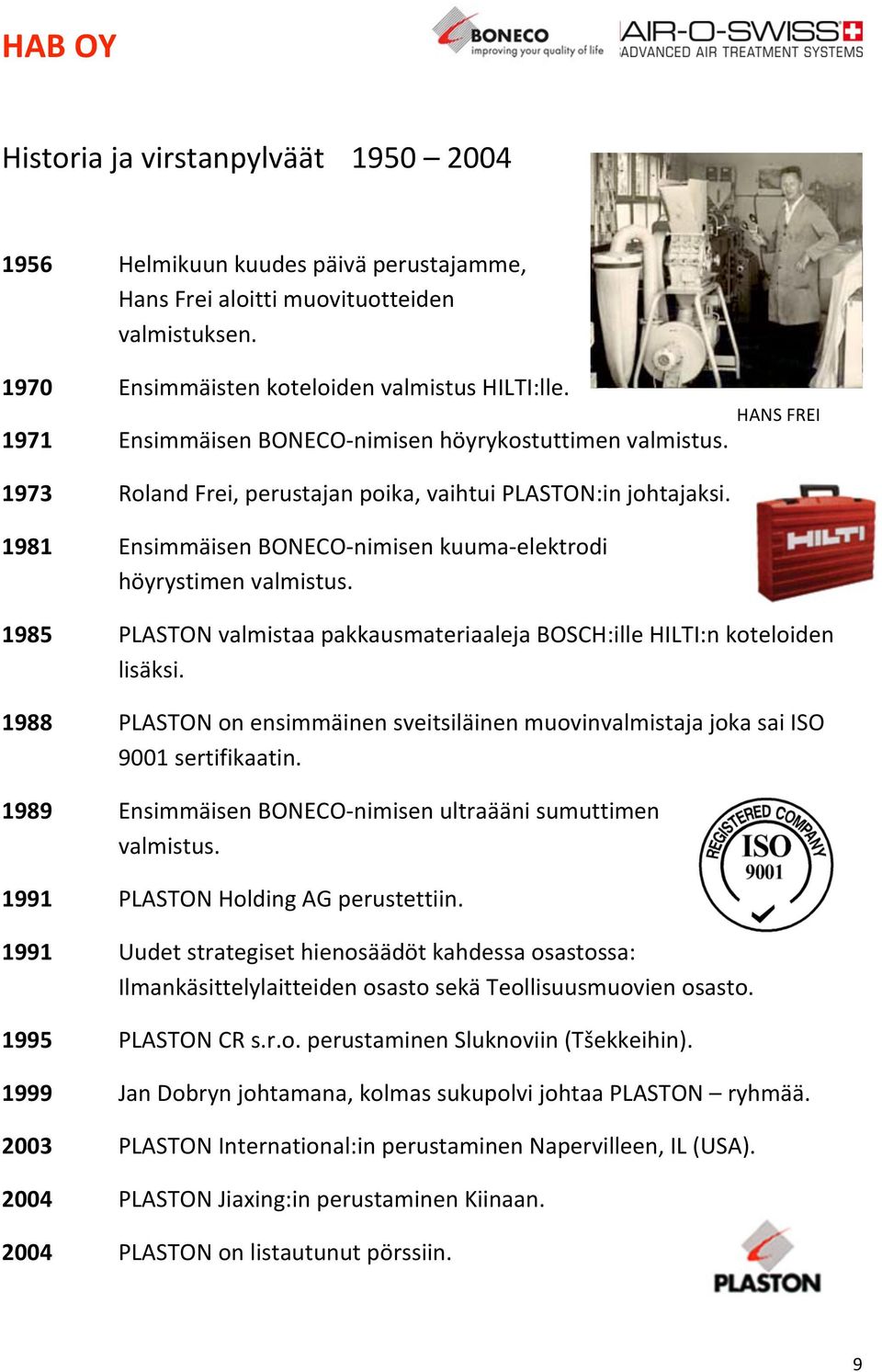 1985 PLASTON valmistaa pakkausmateriaaleja BOSCH:ille HILTI:n koteloiden lisäksi. 1988 PLASTON on ensimmäinen sveitsiläinen muovinvalmistaja joka sai ISO 9001 sertifikaatin.