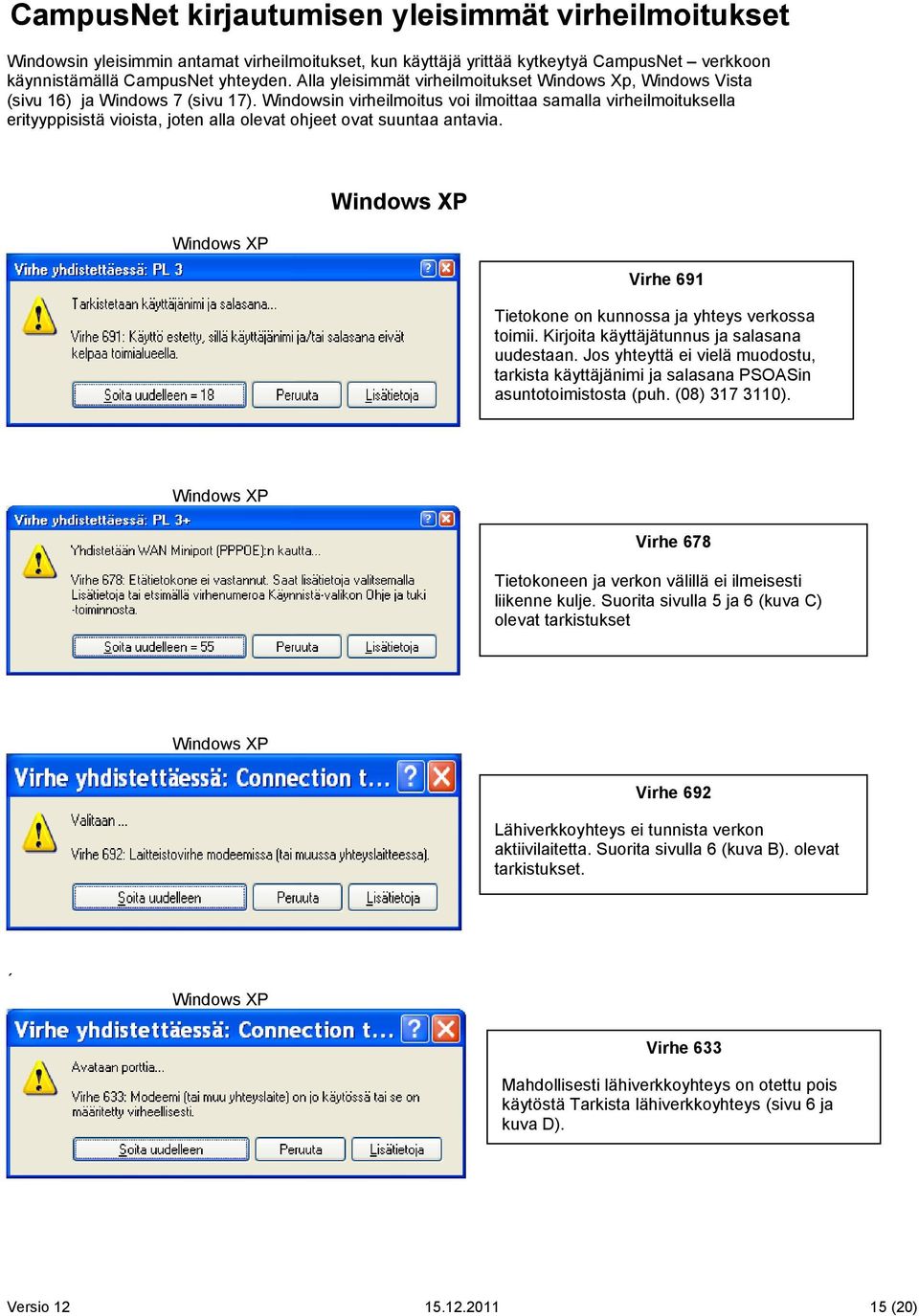 Windowsin virheilmoitus voi ilmoittaa samalla virheilmoituksella erityyppisistä vioista, joten alla olevat ohjeet ovat suuntaa antavia. Virhe 691 Tietokone on kunnossa ja yhteys verkossa toimii.