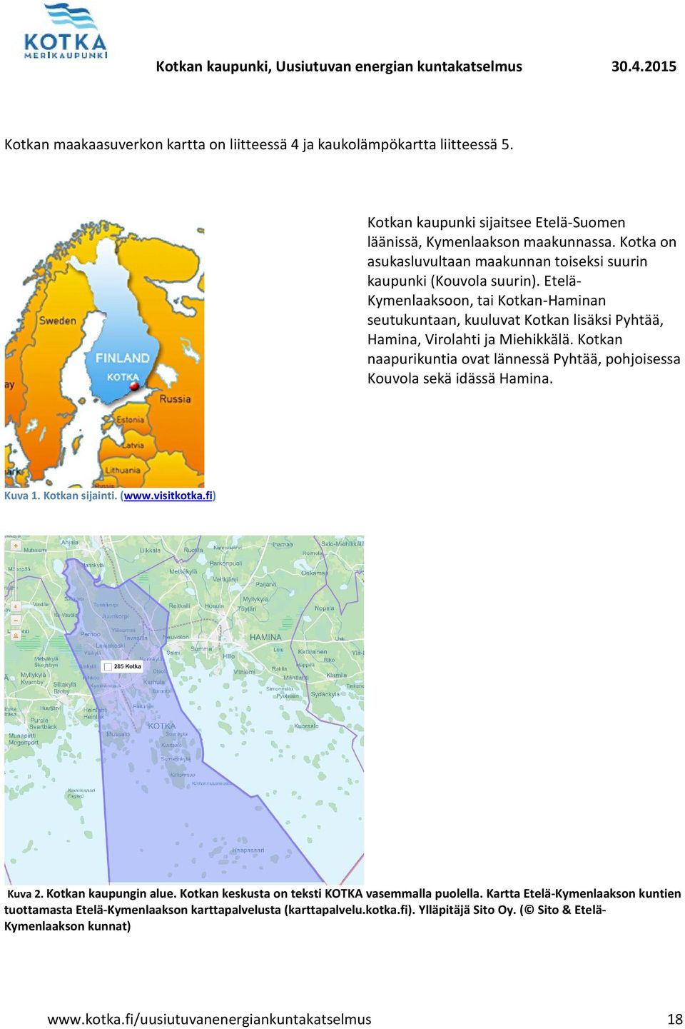 Etelä- Kymenlaaksoon, tai Kotkan-Haminan seutukuntaan, kuuluvat Kotkan lisäksi Pyhtää, Hamina, Virolahti ja Miehikkälä.
