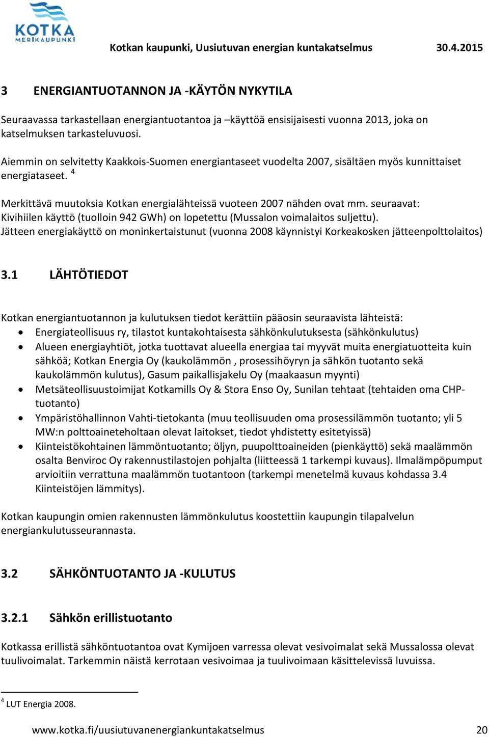 seuraavat: Kivihiilen käyttö (tuolloin 942 GWh) on lopetettu (Mussalon voimalaitos suljettu). Jätteen energiakäyttö on moninkertaistunut (vuonna 2008 käynnistyi Korkeakosken jätteenpolttolaitos) 3.