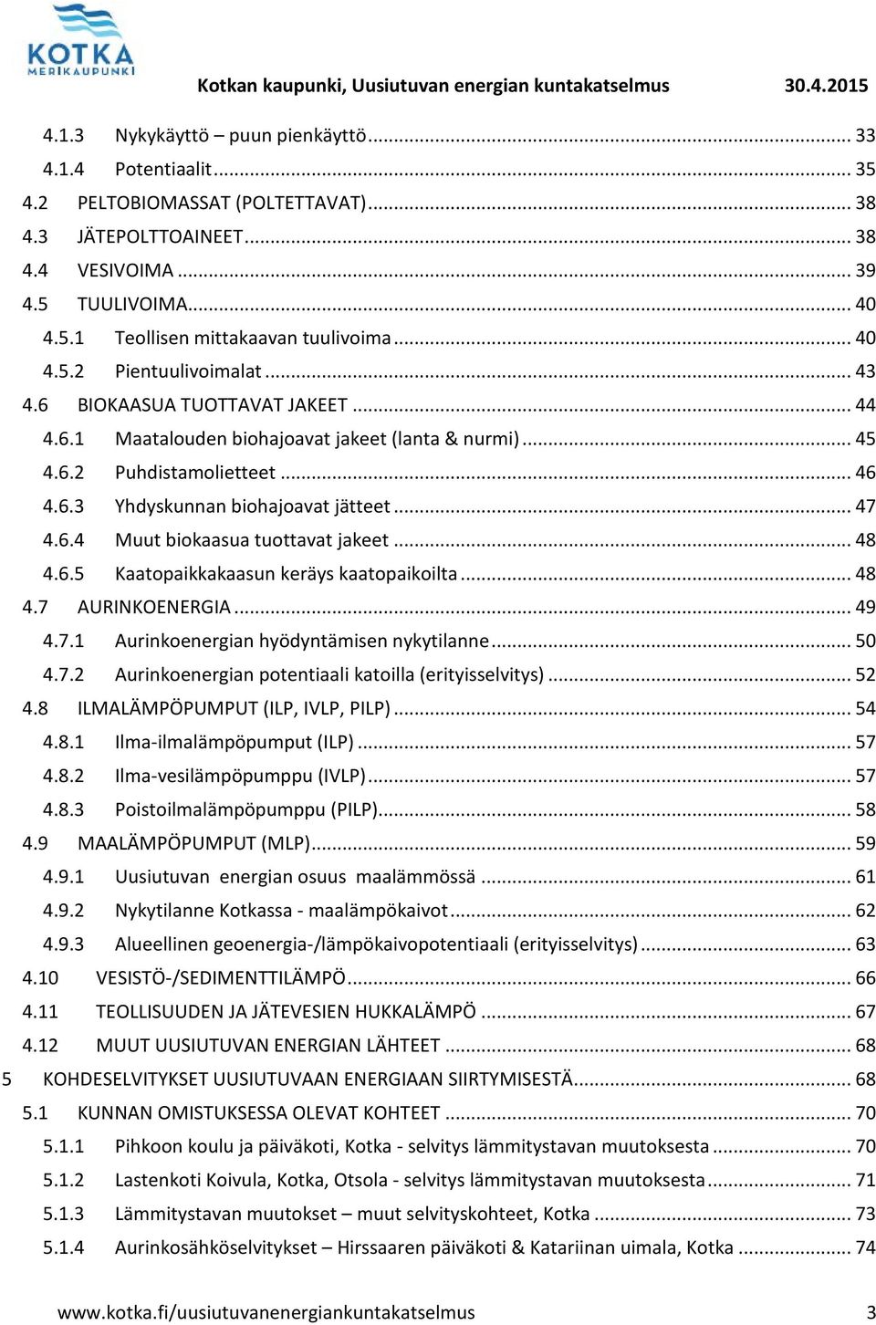 .. 47 4.6.4 Muut biokaasua tuottavat jakeet... 48 4.6.5 Kaatopaikkakaasun keräys kaatopaikoilta... 48 4.7 AURINKOENERGIA... 49 4.7.1 Aurinkoenergian hyödyntämisen nykytilanne... 50 4.7.2 Aurinkoenergian potentiaali katoilla (erityisselvitys).