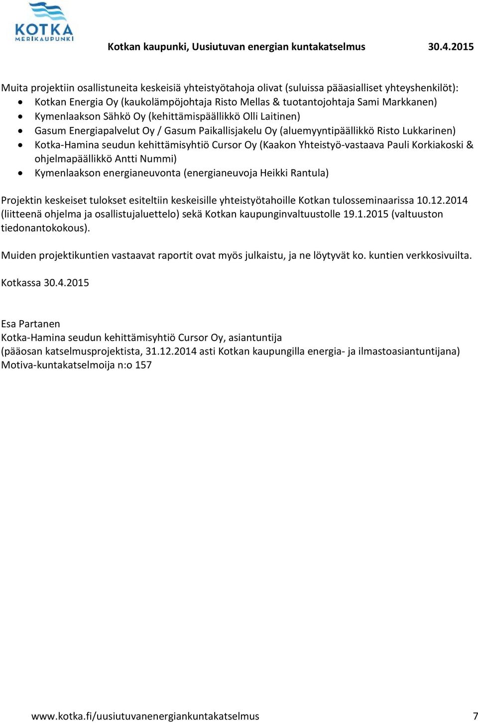 (Kaakon Yhteistyö-vastaava Pauli Korkiakoski & ohjelmapäällikkö Antti Nummi) Kymenlaakson energianeuvonta (energianeuvoja Heikki Rantula) Projektin keskeiset tulokset esiteltiin keskeisille