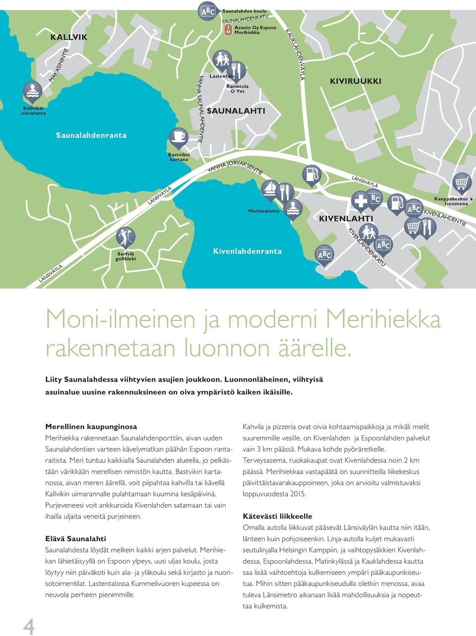Isoomena KIVENLAHDENTIE Moni-ilmeinen ja moderni Merihiekka rakennetaan luonnon äärelle. Liity Saunalahdessa viihtyvien asujien joukkoon.