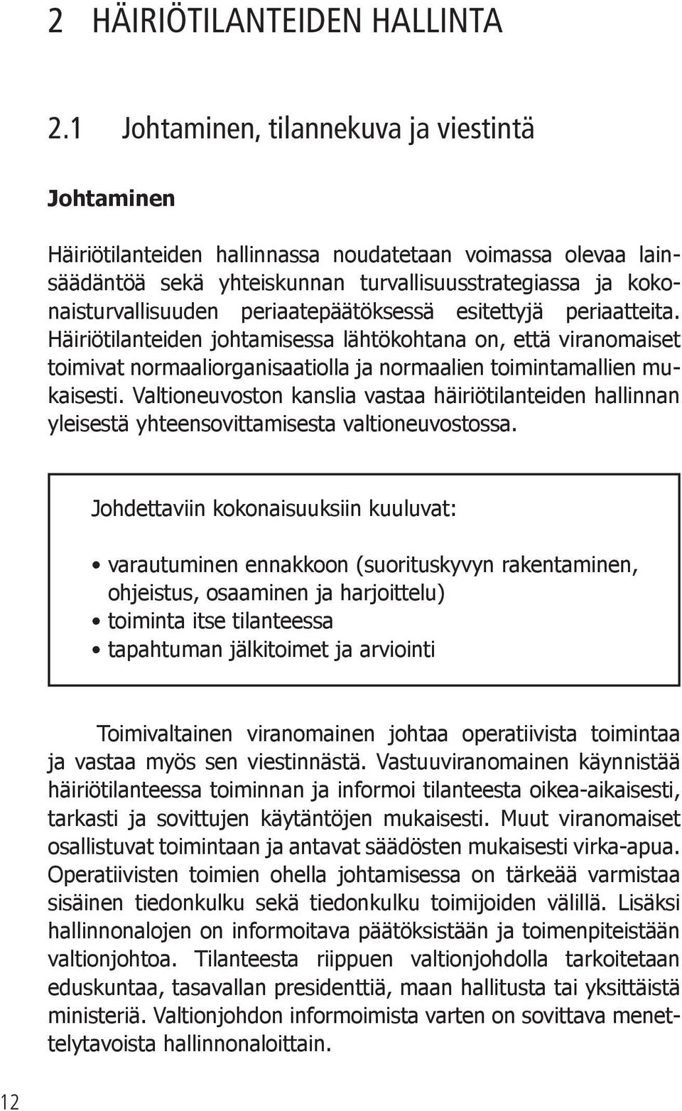 periaatepäätöksessä esitettyjä periaatteita. Häiriötilanteiden johtamisessa lähtökohtana on, että viranomaiset toimivat normaaliorganisaatiolla ja normaalien toimintamallien mukaisesti.