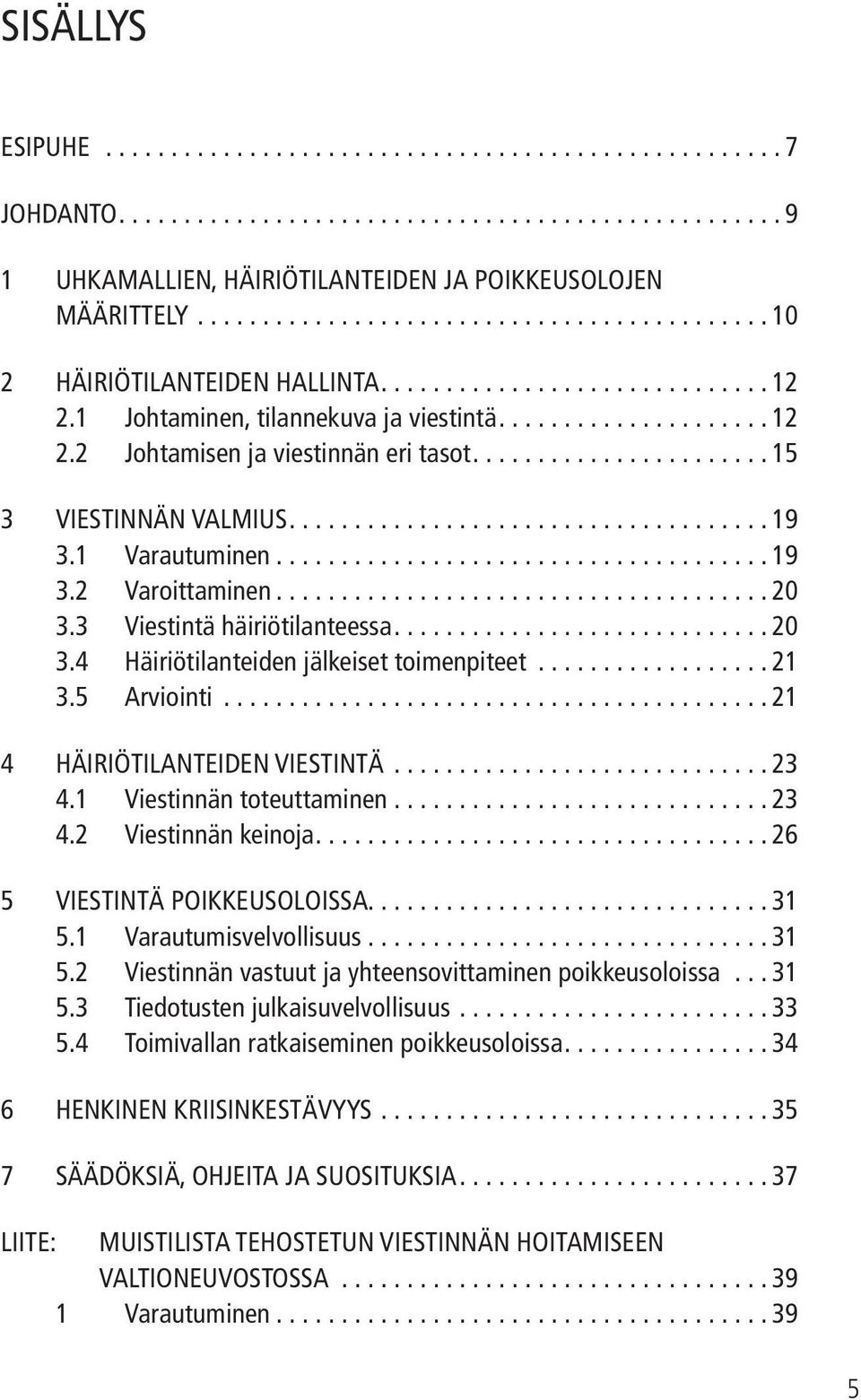 ..21 4 HÄIRIÖTILANTEIDEN VIESTINTÄ...23 4.1 Viestinnän toteuttaminen...23 4.2 Viestinnän keinoja...26 5 VIESTINTÄ POIKKEUSOLOISSA............................... 31 5.