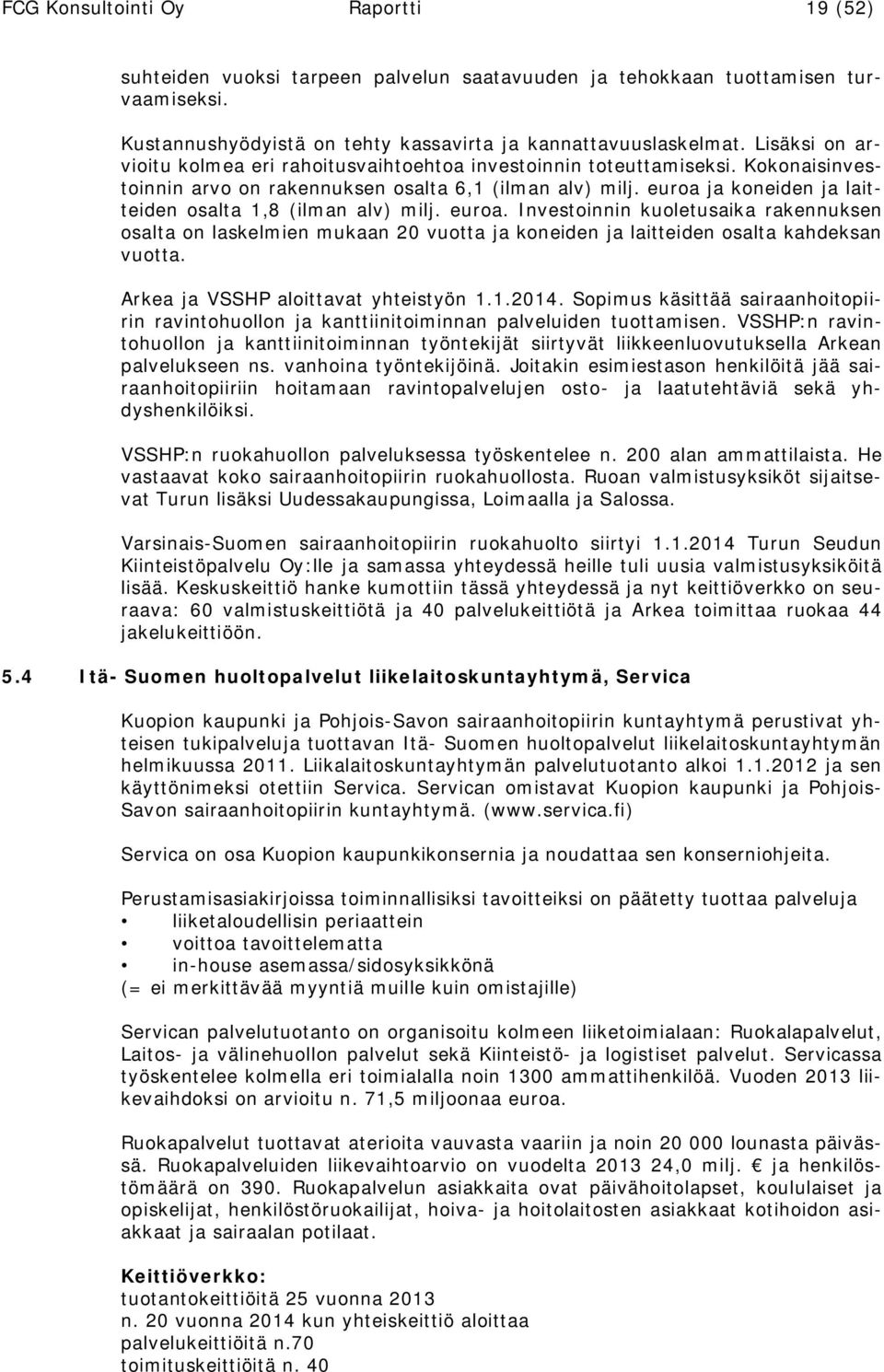 euroa ja koneiden ja laitteiden osalta 1,8 (ilman alv) milj. euroa. Investoinnin kuoletusaika rakennuksen osalta on laskelmien mukaan 20 vuotta ja koneiden ja laitteiden osalta kahdeksan vuotta.