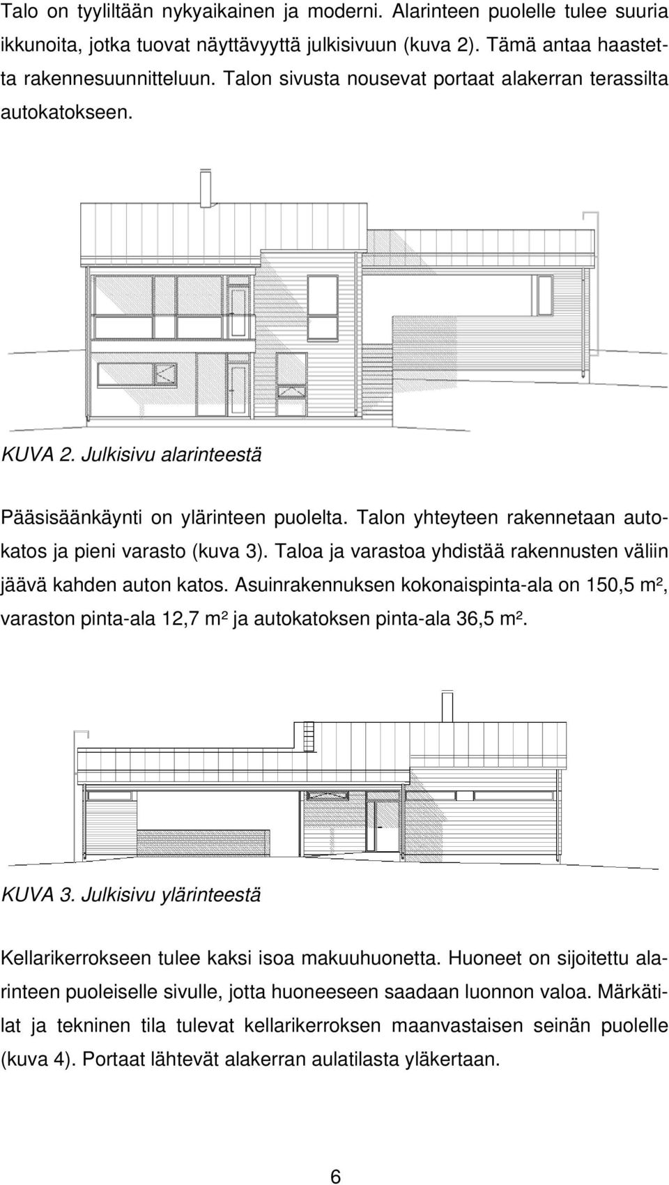 Talon yhteyteen rakennetaan autokatos ja pieni varasto (kuva 3). Taloa ja varastoa yhdistää rakennusten väliin jäävä kahden auton katos.