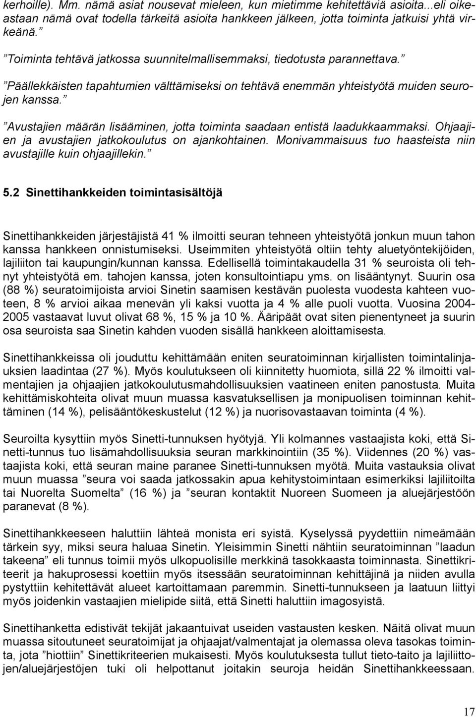 Avustajien määrän lisääminen, jotta toiminta saadaan entistä laadukkaammaksi. Ohjaajien ja avustajien jatkokoulutus on ajankohtainen. Monivammaisuus tuo haasteista niin avustajille kuin ohjaajillekin.