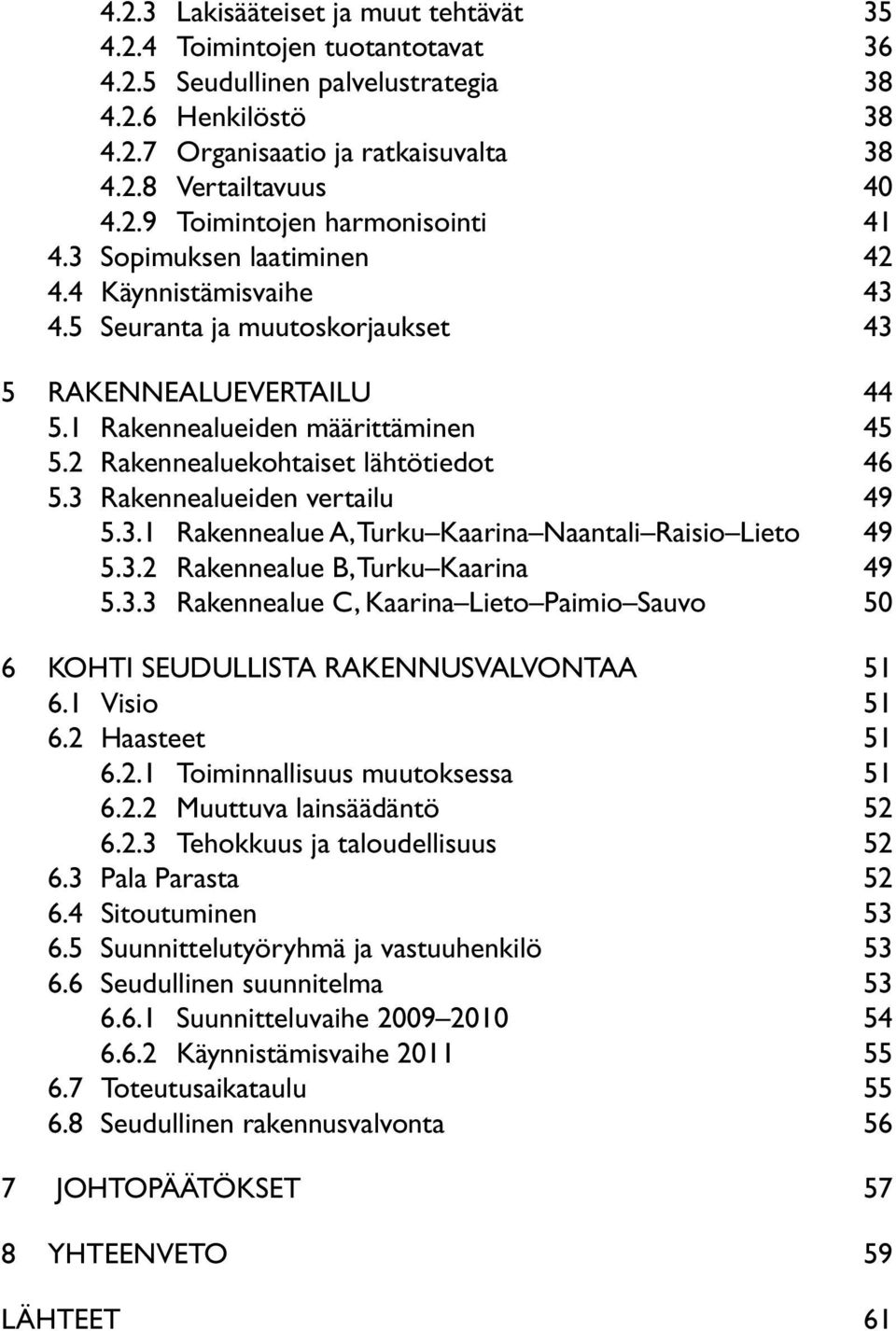 3 Rakennealueiden vertailu 49 5.3.1 Rakennealue A, Turku Kaarina Naantali Raisio Lieto 49 5.3.2 Rakennealue B, Turku Kaarina 49 5.3.3 Rakennealue C, Kaarina Lieto Paimio Sauvo 50 6 KOHTI SEUDULLISTA RAKENNUSVALVONTAA 51 6.
