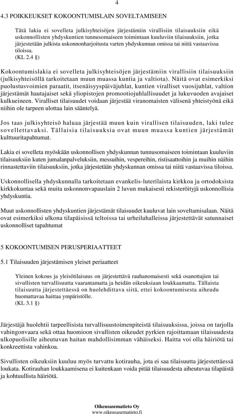 4 ) Kokoontumislakia ei sovelleta julkisyhteisöjen järjestämiin virallisiin tilaisuuksiin (julkisyhteisöllä tarkoitetaan muun muassa kuntia ja valtiota).