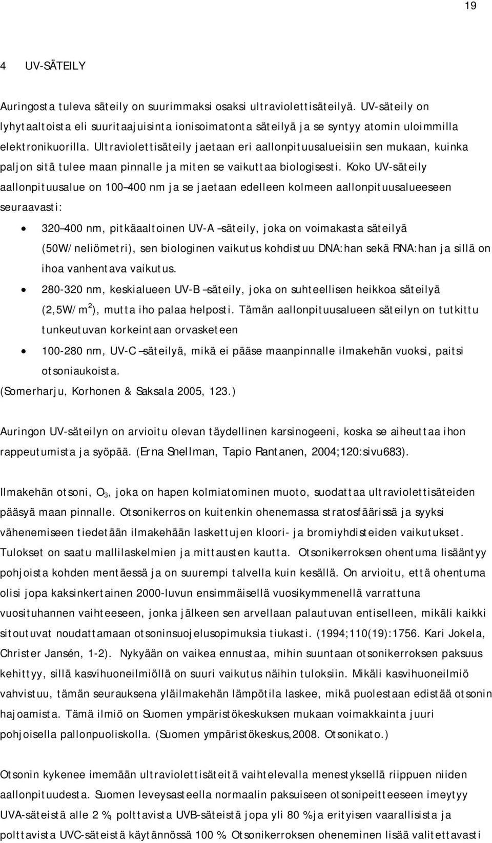 Ultraviolettisäteily jaetaan eri aallonpituusalueisiin sen mukaan, kuinka paljon sitä tulee maan pinnalle ja miten se vaikuttaa biologisesti.