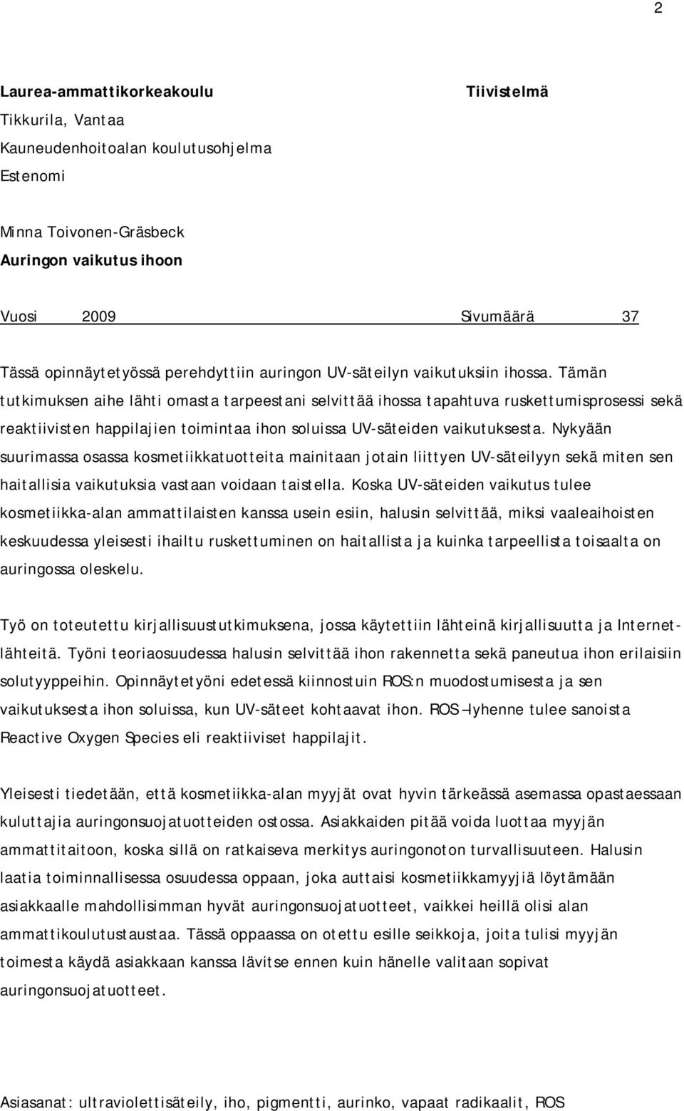 Tämän tutkimuksen aihe lähti omasta tarpeestani selvittää ihossa tapahtuva ruskettumisprosessi sekä reaktiivisten happilajien toimintaa ihon soluissa UV-säteiden vaikutuksesta.