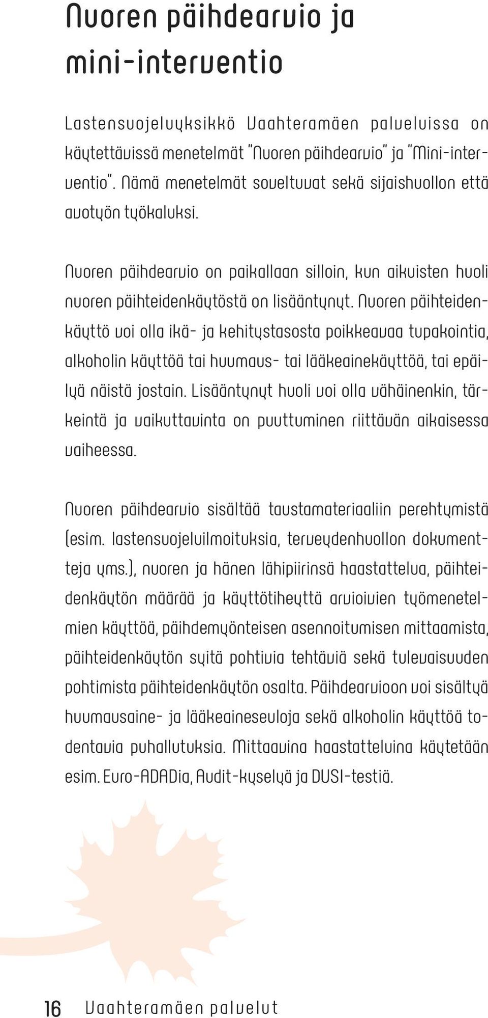 Nuoren päihteidenkäyttö voi olla ikä- ja kehitystasosta poikkeavaa tupakointia, alkoholin käyttöä tai huumaus- tai lääkeainekäyttöä, tai epäilyä näistä jostain.