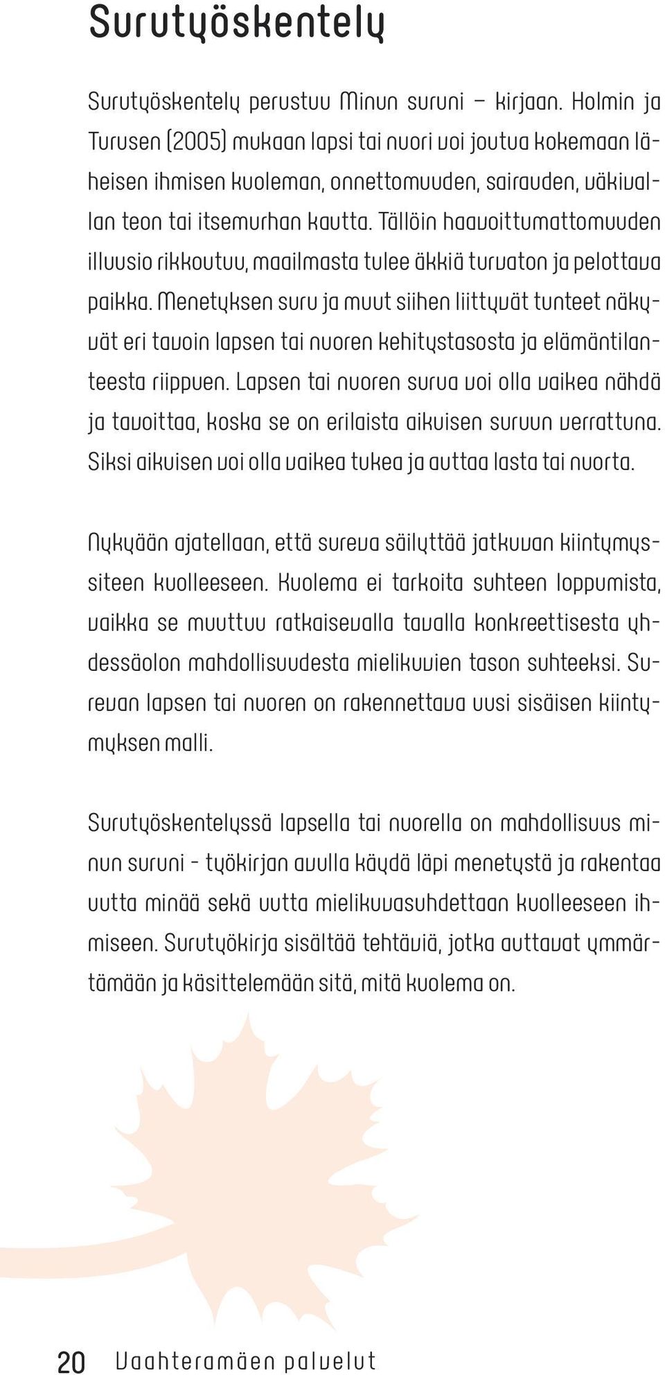 Tällöin haavoittumattomuuden illuusio rikkoutuu, maailmasta tulee äkkiä turvaton ja pelottava paikka.