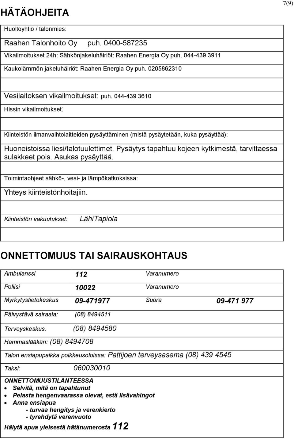 044-439 3610 Hissin vikailmoitukset: Kiinteistön ilmanvaihtolaitteiden pysäyttäminen (mistä pysäytetään, kuka pysäyttää): Huoneistoissa liesi/talotuulettimet.