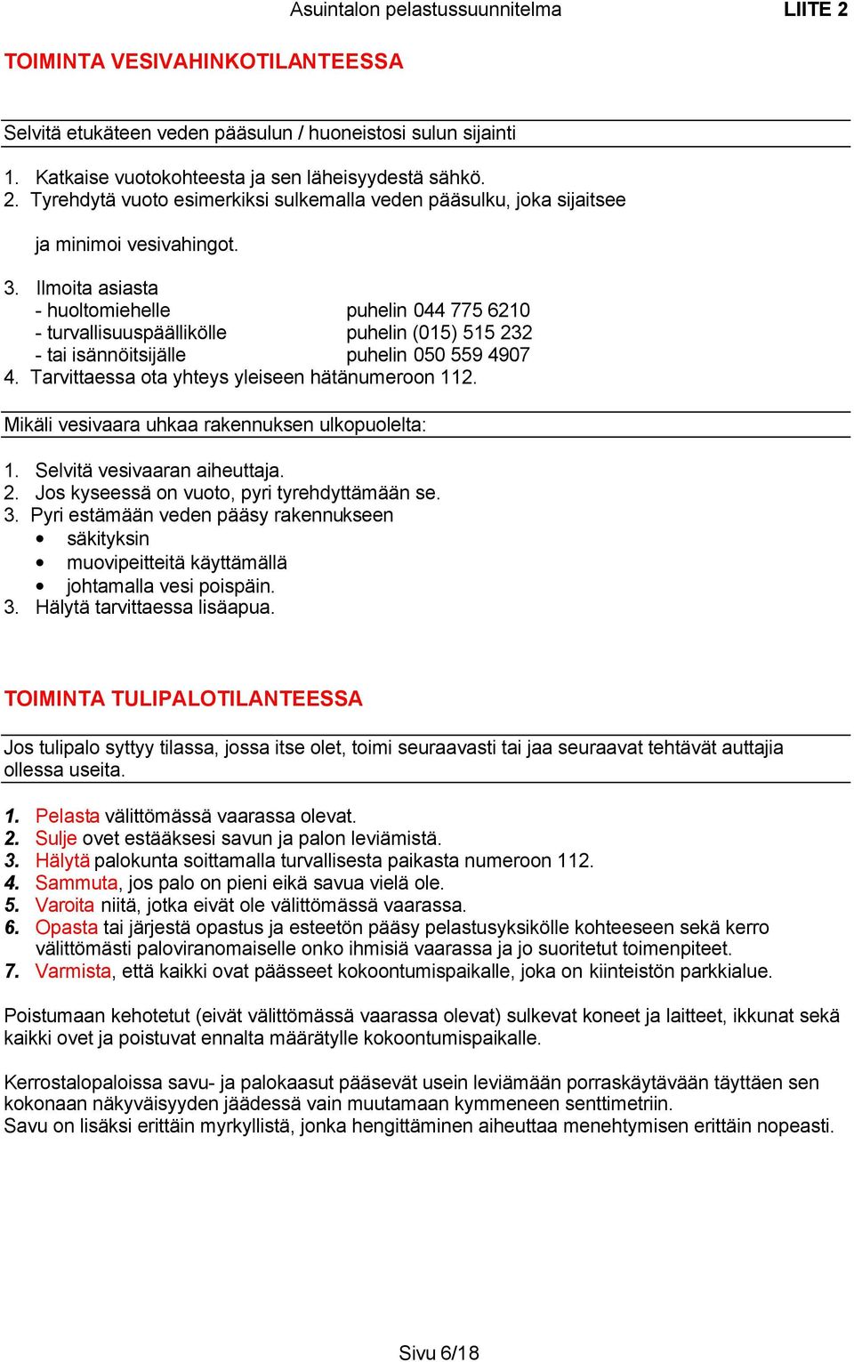 Tarvittaessa ota yhteys yleiseen hätänumeroon 112. Mikäli vesivaara uhkaa rakennuksen ulkopuolelta: 1. Selvitä vesivaaran aiheuttaja. 2. Jos kyseessä on vuoto, pyri tyrehdyttämään se. 3.