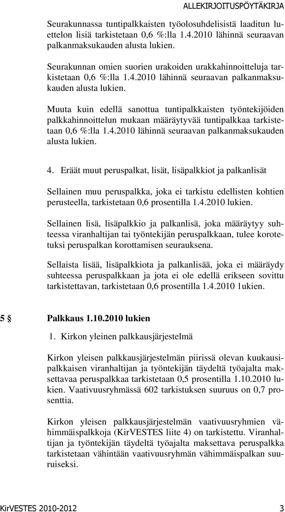 Muuta kuin edellä sanottua tuntipalkkaisten työntekijöiden palkkahinnoittelun mukaan määräytyvää tuntipalkkaa tarkistetaan 0,6 %:lla 1.4.2010 lähinnä seuraavan palkanmaksukauden alusta lukien. 4.