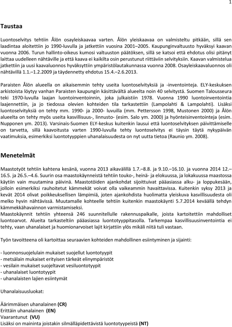 Turun hallinto-oikeus kumosi valtuuston päätöksen, sillä se katsoi että ehdotus olisi pitänyt laittaa uudelleen nähtäville ja että kaava ei kaikilta osin perustunut riittäviin selvityksiin.