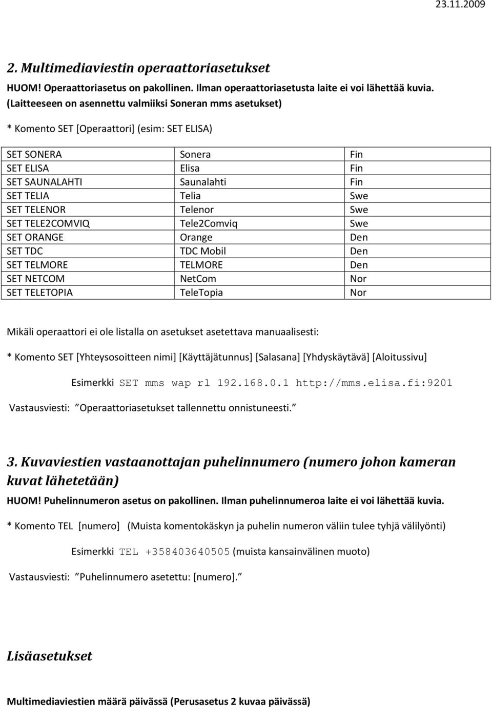 SET TELENOR Telenor Swe SET TELE2COMVIQ Tele2Comviq Swe SET ORANGE Orange Den SET TDC TDC Mobil Den SET TELMORE TELMORE Den SET NETCOM NetCom Nor SET TELETOPIA TeleTopia Nor Mikäli operaattori ei ole