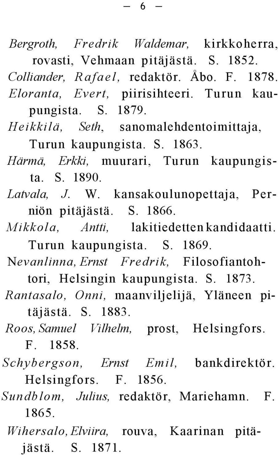 Mikkola, Antti, lakitiedetten kandidaatti. Turun kaupungista. S. 1869. Nevanlinna, Ernst Fredrik, Filosofiantohtori, Helsingin kaupungista. S. 1873.